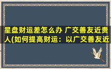 星盘财运差怎么办 广交善友近贵人(如何提高财运：以广交善友近贵人为中心)